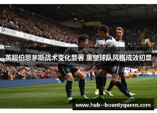 英超伯恩茅斯战术变化显著 重塑球队风格成效初显 英超伯恩茅斯战术变化显著 重塑球队风格成效初显