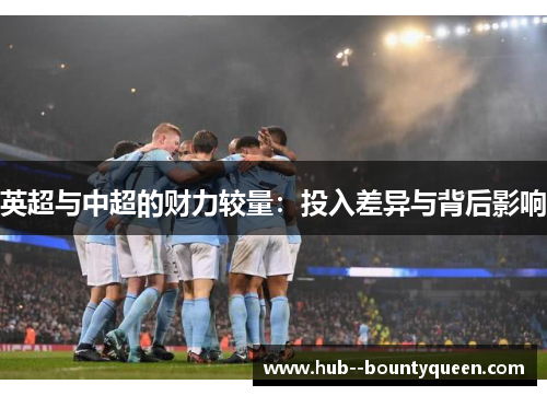 英超与中超的财力较量:投入差异与背后影响 英超与中超的财力较量:投入差异与背后影响