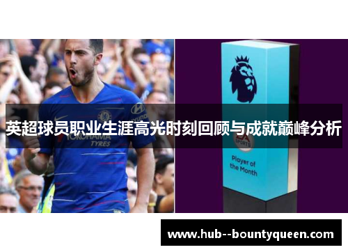 英超球员职业生涯高光时刻回顾与成就巅峰分析
