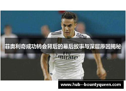 菲奥利奇成功转会背后的幕后故事与深层原因揭秘 菲奥利奇成功转会背后的幕后故事与深层原因揭秘