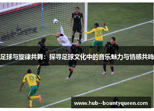 足球与旋律共舞：探寻足球文化中的音乐魅力与情感共鸣