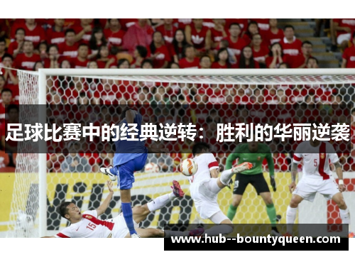 足球比赛中的经典逆转:胜利的华丽逆袭 足球比赛中的经典逆转:胜利的华丽逆袭