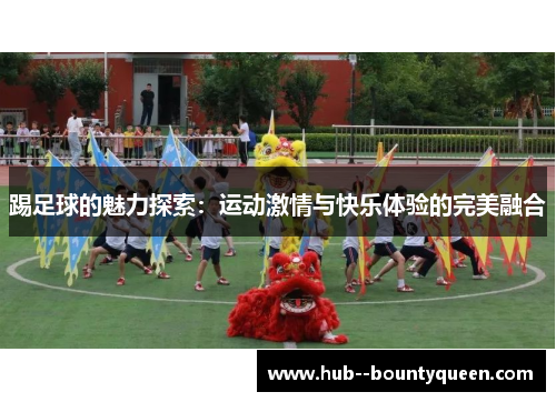 踢足球的魅力探索:运动激情与快乐体验的完美融合 踢足球的魅力探索:运动激情与快乐体验的完美融合