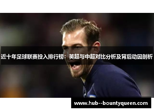 近十年足球联赛投入排行榜:英超与中超对比分析及背后动因剖析 近十年足球联赛投入排行榜:英超与中超对比分析及背后动因剖析