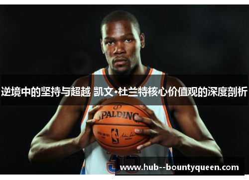 逆境中的坚持与超越 凯文·杜兰特核心价值观的深度剖析 逆境中的坚持与超越 凯文·杜兰特核心价值观的深度剖析