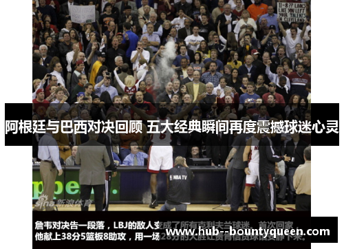 阿根廷与巴西对决回顾 五大经典瞬间再度震撼球迷心灵 阿根廷与巴西对决回顾 五大经典瞬间再度震撼球迷心灵