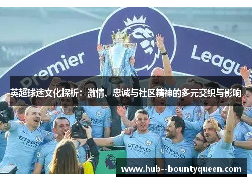 英超球迷文化探析：激情、忠诚与社区精神的多元交织与影响
