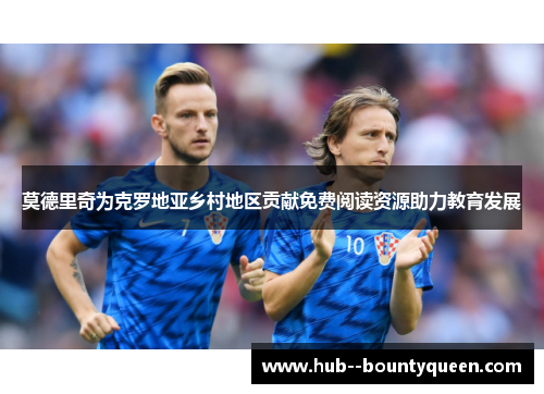 莫德里奇为克罗地亚乡村地区贡献免费阅读资源助力教育发展 莫德里奇为克罗地亚乡村地区贡献免费阅读资源助力教育发展