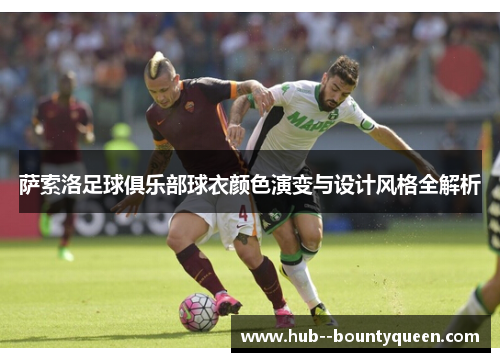 萨索洛足球俱乐部球衣颜色演变与设计风格全解析 萨索洛足球俱乐部球衣颜色演变与设计风格全解析