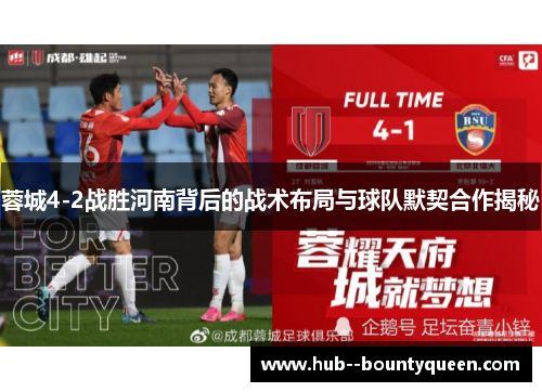 蓉城4-2战胜河南背后的战术布局与球队默契合作揭秘 蓉城4-2战胜河南背后的战术布局与球队默契合作揭秘