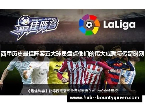 西甲历史最佳阵容五大球员盘点他们的伟大成就与传奇时刻