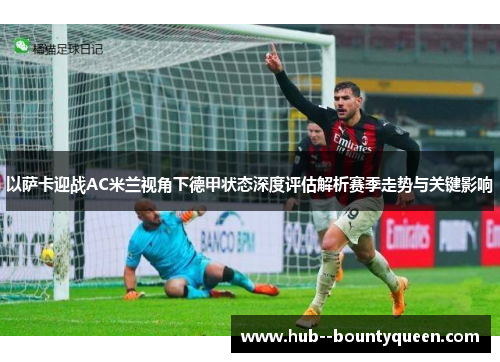 以萨卡迎战AC米兰视角下德甲状态深度评估解析赛季走势与关键影响 以萨卡迎战AC米兰视角下德甲状态深度评估解析赛季走势与关键影响