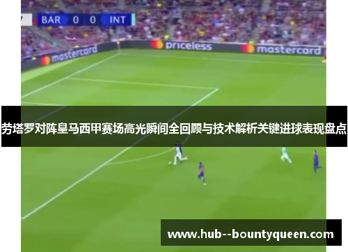 劳塔罗对阵皇马西甲赛场高光瞬间全回顾与技术解析关键进球表现盘点 劳塔罗对阵皇马西甲赛场高光瞬间全回顾与技术解析关键进球表现盘点