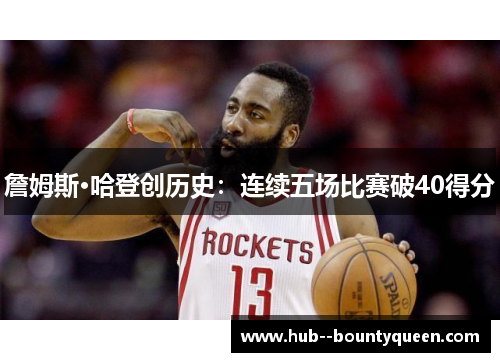 詹姆斯·哈登创历史:连续五场比赛破40得分 詹姆斯·哈登创历史:连续五场比赛破40得分