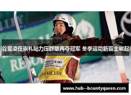 谷爱凌在崇礼站力压群雄再夺冠军 冬季运动新霸主崛起