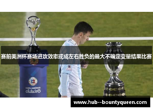 赛前美洲杯赛场进攻效率或成左右胜负的最大不确定变量结果比赛 赛前美洲杯赛场进攻效率或成左右胜负的最大不确定变量结果比赛
