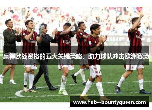 赢得欧战资格的五大关键策略,助力球队冲击欧洲赛场 赢得欧战资格的五大关键策略,助力球队冲击欧洲赛场