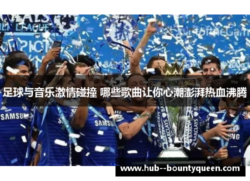 足球与音乐激情碰撞 哪些歌曲让你心潮澎湃热血沸腾
