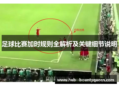 足球比赛加时规则全解析及关键细节说明 足球比赛加时规则全解析及关键细节说明
