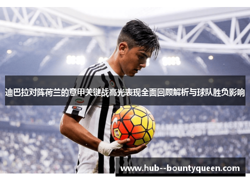 迪巴拉对阵荷兰的意甲关键战高光表现全面回顾解析与球队胜负影响 迪巴拉对阵荷兰的意甲关键战高光表现全面回顾解析与球队胜负影响