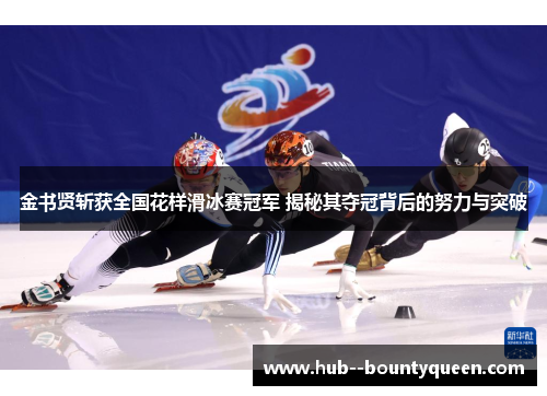 金书贤斩获全国花样滑冰赛冠军 揭秘其夺冠背后的努力与突破