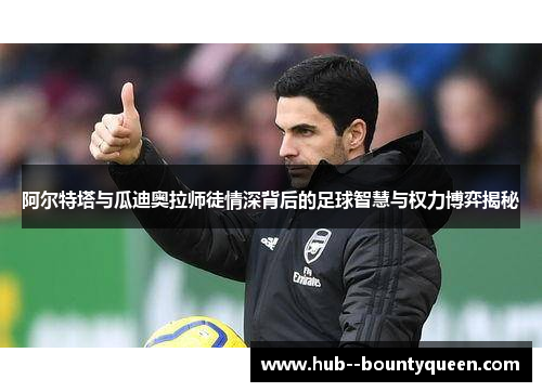 阿尔特塔与瓜迪奥拉师徒情深背后的足球智慧与权力博弈揭秘 阿尔特塔与瓜迪奥拉师徒情深背后的足球智慧与权力博弈揭秘