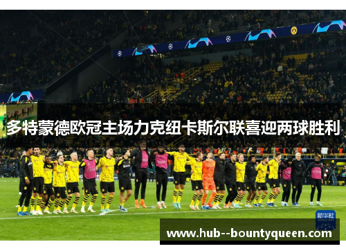 多特蒙德欧冠主场力克纽卡斯尔联喜迎两球胜利 多特蒙德欧冠主场力克纽卡斯尔联喜迎两球胜利