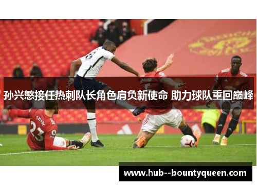 孙兴慜接任热刺队长角色肩负新使命 助力球队重回巅峰