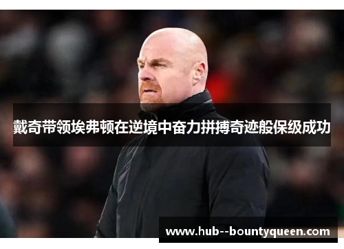 戴奇带领埃弗顿在逆境中奋力拼搏奇迹般保级成功 戴奇带领埃弗顿在逆境中奋力拼搏奇迹般保级成功