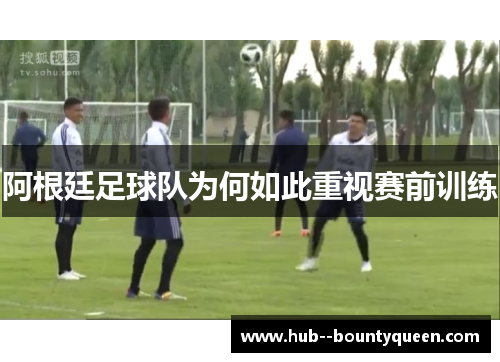 阿根廷足球队为何如此重视赛前训练