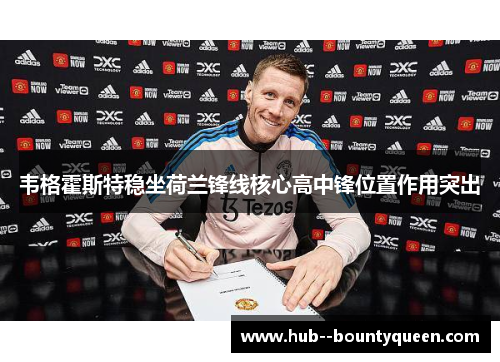 韦格霍斯特稳坐荷兰锋线核心高中锋位置作用突出