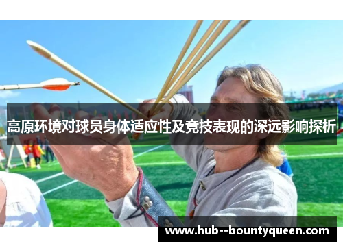 高原环境对球员身体适应性及竞技表现的深远影响探析