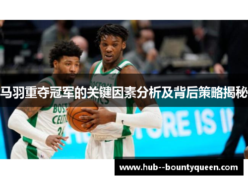 马羽重夺冠军的关键因素分析及背后策略揭秘