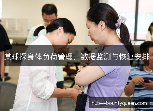 某球探身体负荷管理,数据监测与恢复安排 某球探身体负荷管理,数据监测与恢复安排