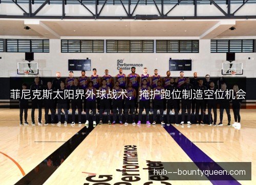 菲尼克斯太阳界外球战术,掩护跑位制造空位机会 菲尼克斯太阳界外球战术,掩护跑位制造空位机会