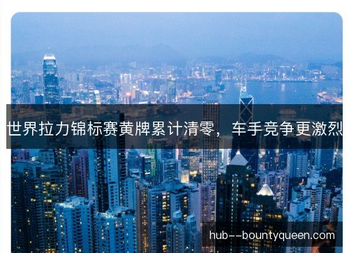 世界拉力锦标赛黄牌累计清零，车手竞争更激烈