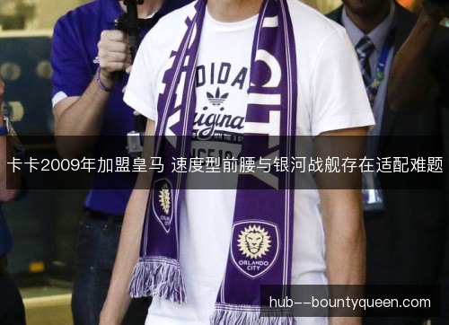 卡卡2009年加盟皇马 速度型前腰与银河战舰存在适配难题