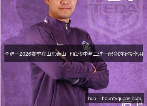 李源一2026赛季在山东泰山 下底传中与二过一配合的衔接作用